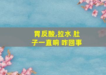 胃反酸,拉水 肚子一直响 咋回事